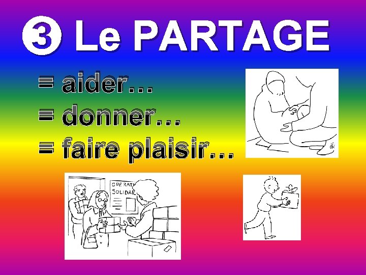 ➌ Le PARTAGE = aider… = donner… = faire plaisir… 