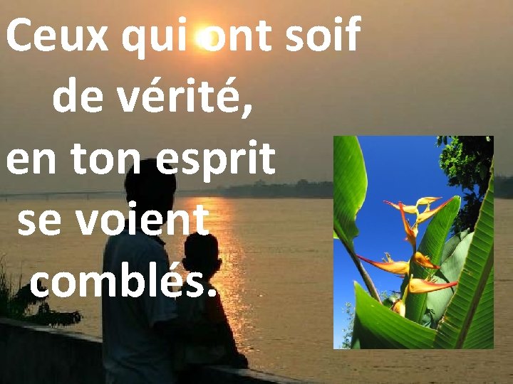 Ceux qui ont soif de vérité, en ton esprit se voient comblés. 