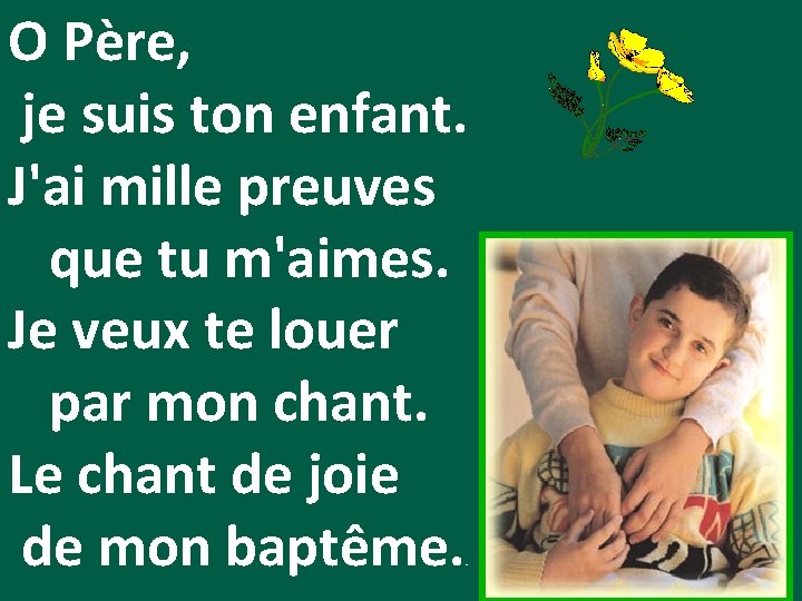 O Père, je suis ton enfant. J'ai mille preuves que tu m'aimes. Je veux