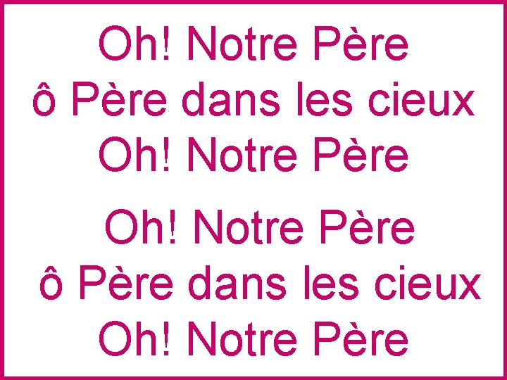 Oh! Notre Père ô Père dans les cieux Oh! Notre Père 