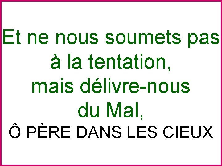 Et ne nous soumets pas à la tentation, mais délivre-nous du Mal, Ô PÈRE