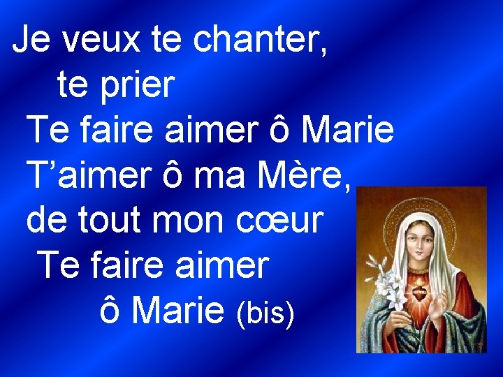 Je veux te chanter, te prier Te faire aimer ô Marie T’aimer ô ma