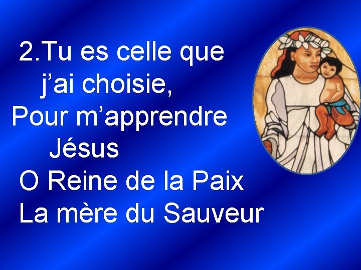  2. Tu es celle que j’ai choisie, Pour m’apprendre Jésus O Reine de