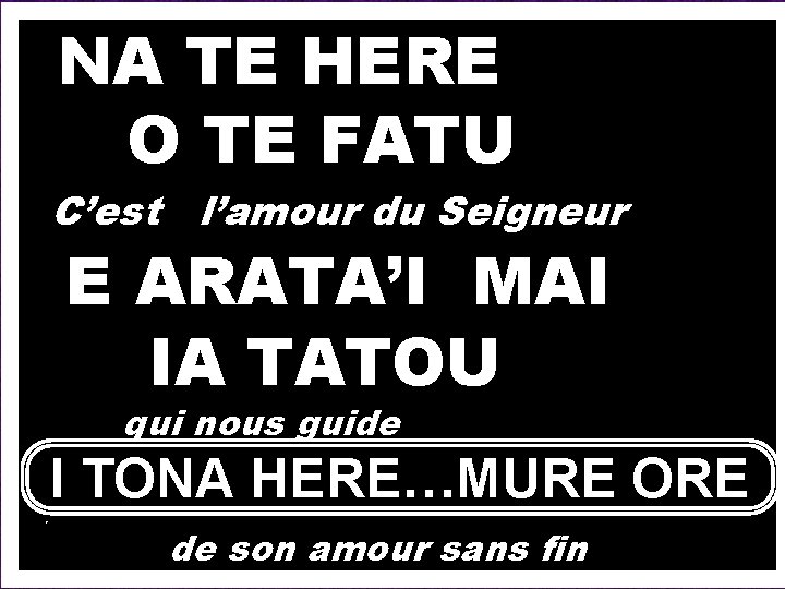  NA TE HERE O TE FATU C’est l’amour du Seigneur E ARATA’I MAI