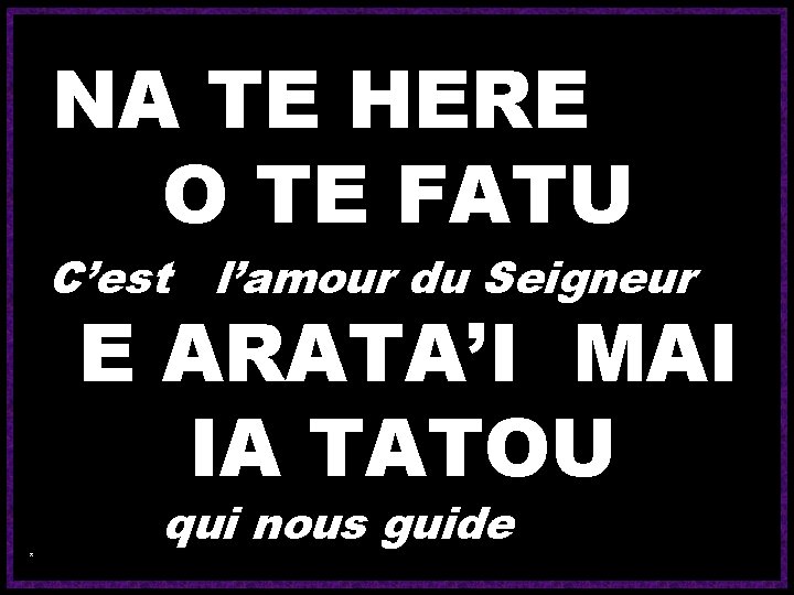  NA TE HERE O TE FATU C’est l’amour du Seigneur E ARATA’I MAI