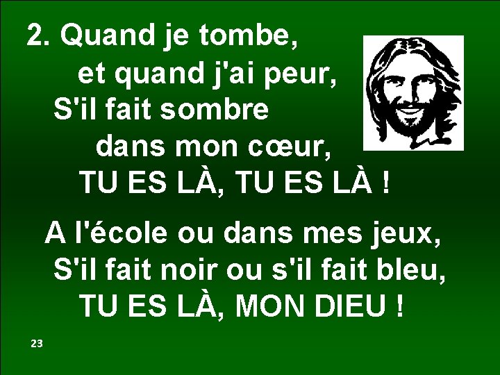 2. Quand je tombe, et quand j'ai peur, S'il fait sombre dans mon cœur,