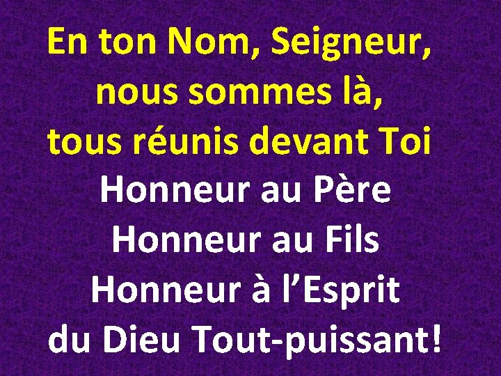 En ton Nom, Seigneur, nous sommes là, tous réunis devant Toi Honneur au Père