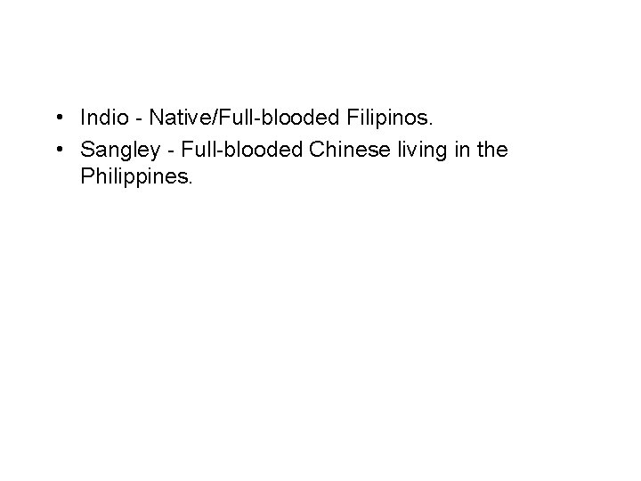  • Indio - Native/Full-blooded Filipinos. • Sangley - Full-blooded Chinese living in the