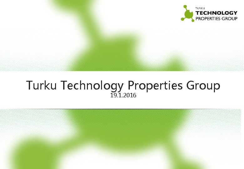 Turku Technology Properties Group 19. 1. 2016 