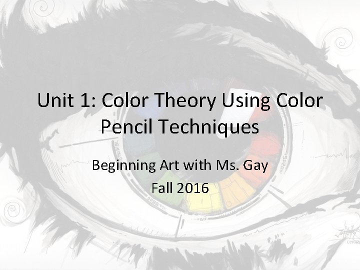 Unit 1: Color Theory Using Color Pencil Techniques Beginning Art with Ms. Gay Fall