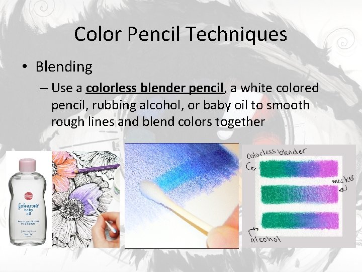 Color Pencil Techniques • Blending – Use a colorless blender pencil, a white colored