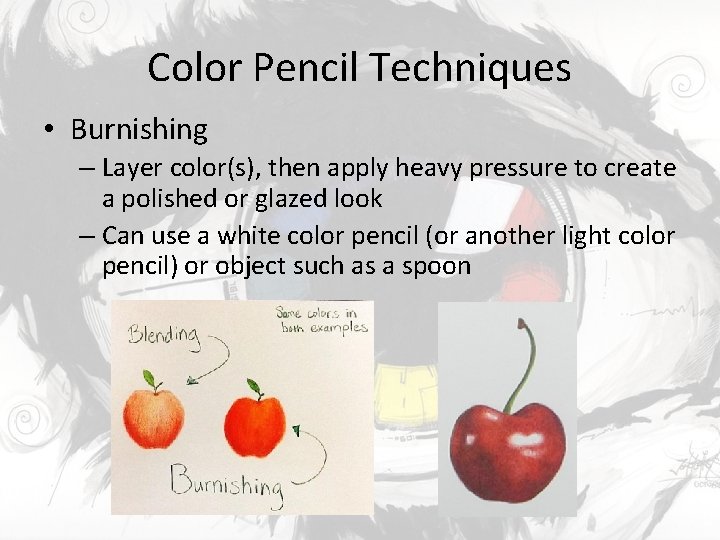 Color Pencil Techniques • Burnishing – Layer color(s), then apply heavy pressure to create