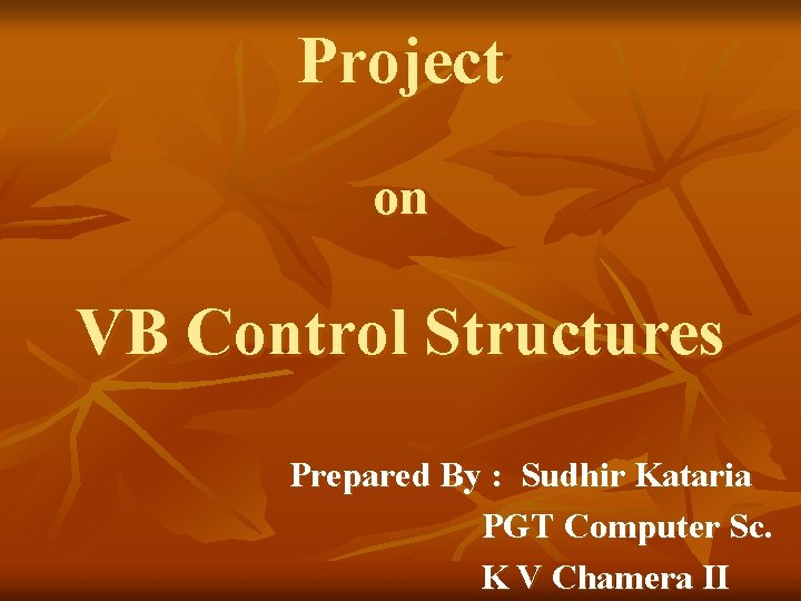 Project on VB Control Structures Prepared By : Sudhir Kataria PGT Computer Sc. K
