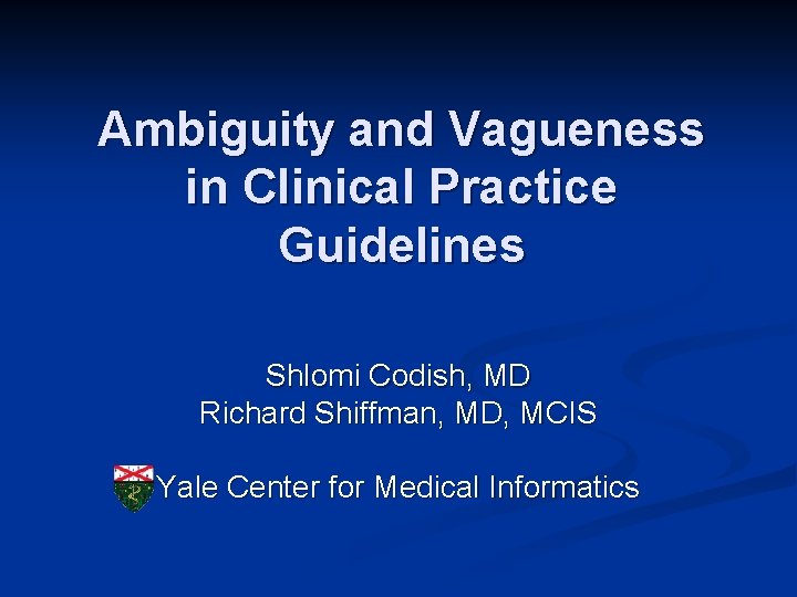 Ambiguity and Vagueness in Clinical Practice Guidelines Shlomi Codish, MD Richard Shiffman, MD, MCIS