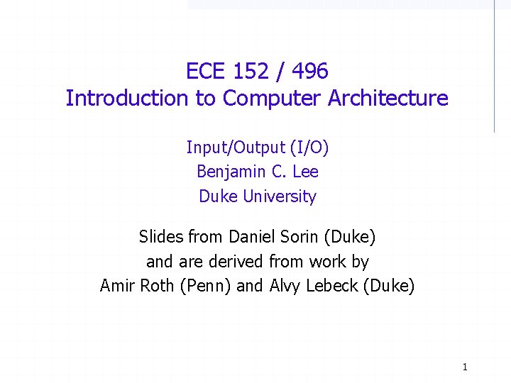ECE 152 / 496 Introduction to Computer Architecture Input/Output (I/O) Benjamin C. Lee Duke