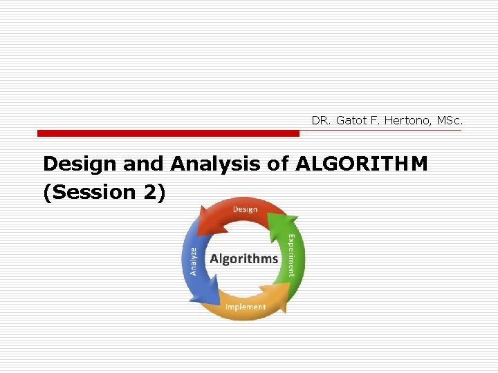 DR. Gatot F. Hertono, MSc. Design and Analysis of ALGORITHM (Session 2) 