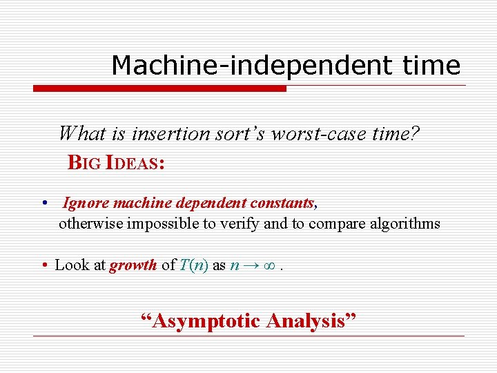 Machine-independent time What is insertion sort’s worst-case time? BIG IDEAS: • Ignore machine dependent