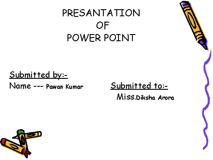 PRESANTATION OF POWER POINT Submitted by: Name --- Pawan Kumar Submitted to: Miss. Diksha