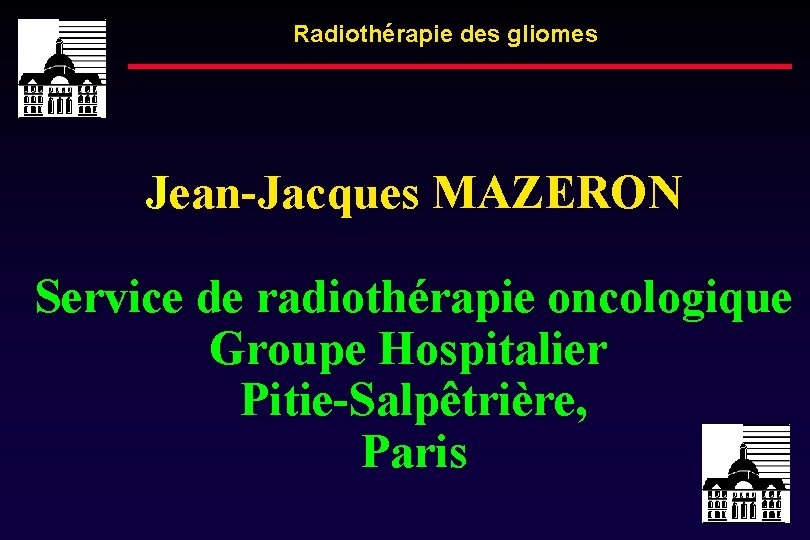Radiothérapie des gliomes Jean-Jacques MAZERON Service de radiothérapie oncologique Groupe Hospitalier Pitie-Salpêtrière, Paris 