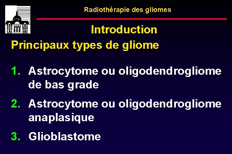 Radiothérapie des gliomes Introduction Principaux types de gliome 1. Astrocytome ou oligodendrogliome de bas