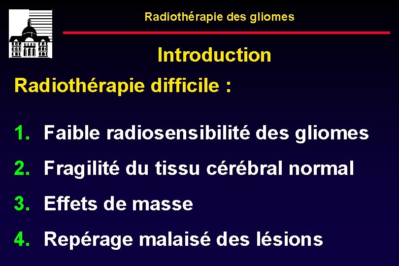 Radiothérapie des gliomes Introduction Radiothérapie difficile : 1. Faible radiosensibilité des gliomes 2. Fragilité
