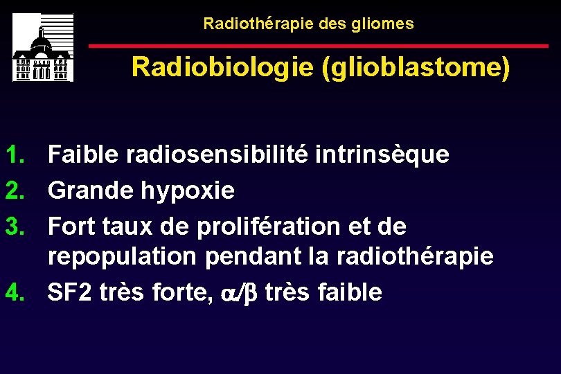 Radiothérapie des gliomes Radiobiologie (glioblastome) 1. Faible radiosensibilité intrinsèque 2. Grande hypoxie 3. Fort