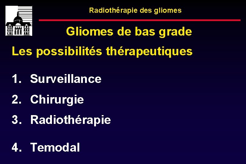 Radiothérapie des gliomes Gliomes de bas grade Les possibilités thérapeutiques 1. Surveillance 2. Chirurgie