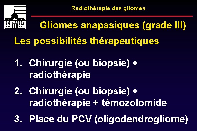 Radiothérapie des gliomes Gliomes anapasiques (grade III) Les possibilités thérapeutiques 1. Chirurgie (ou biopsie)