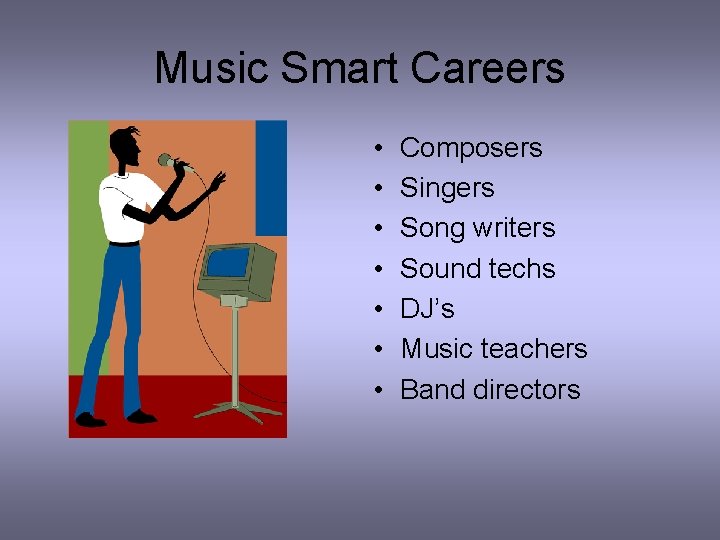 Music Smart Careers • • Composers Singers Song writers Sound techs DJ’s Music teachers