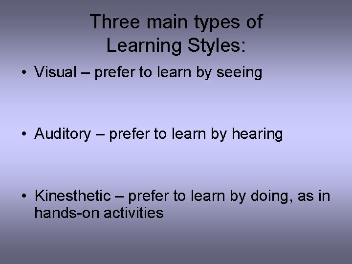 Three main types of Learning Styles: • Visual – prefer to learn by seeing