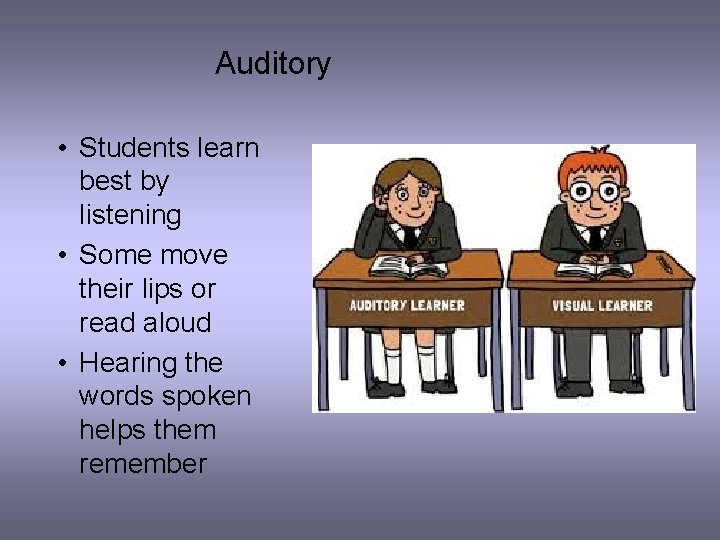 Auditory • Students learn best by listening • Some move their lips or read