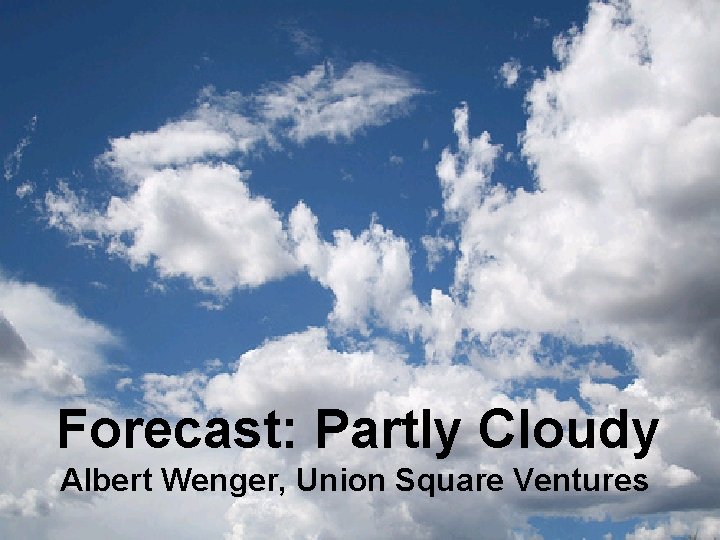 Forecast: Partly Cloudy Albert Wenger, Union Square Ventures 