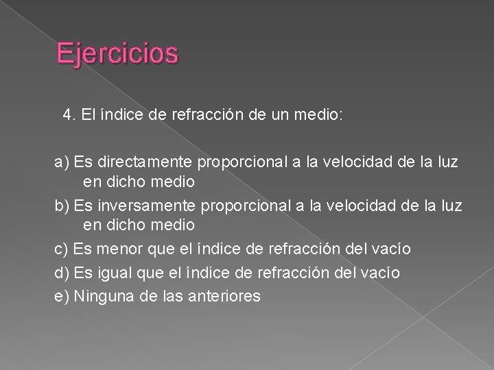 Ejercicios 4. El índice de refracción de un medio: a) Es directamente proporcional a