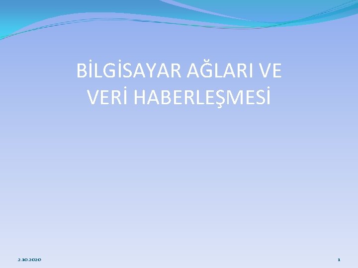 BİLGİSAYAR AĞLARI VE VERİ HABERLEŞMESİ 2. 10. 2020 1 