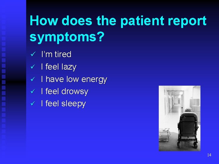 How does the patient report symptoms? ü I’m tired ü ü I feel lazy