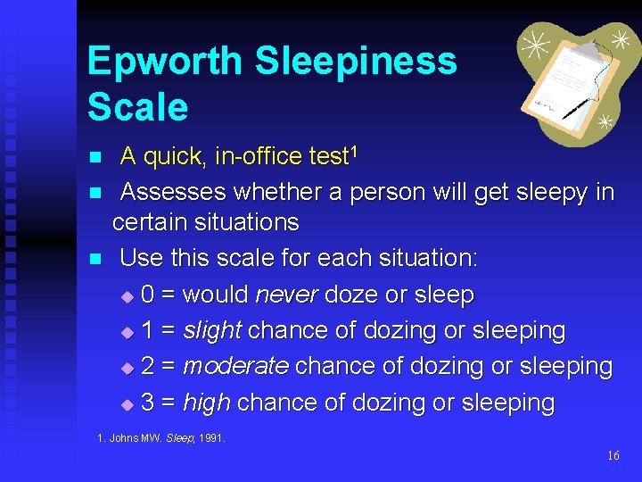 Epworth Sleepiness Scale n n n A quick, in-office test 1 Assesses whether a