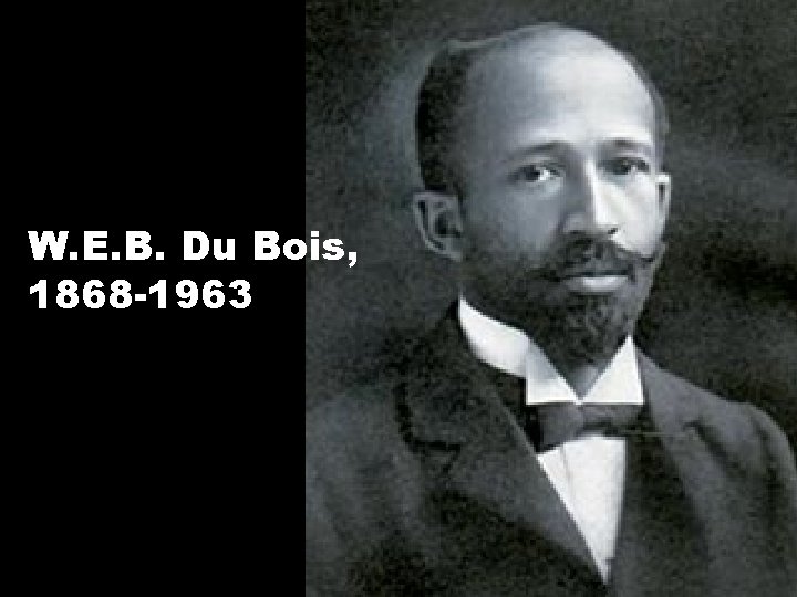 W. E. B. Du Bois, 1868 -1963 