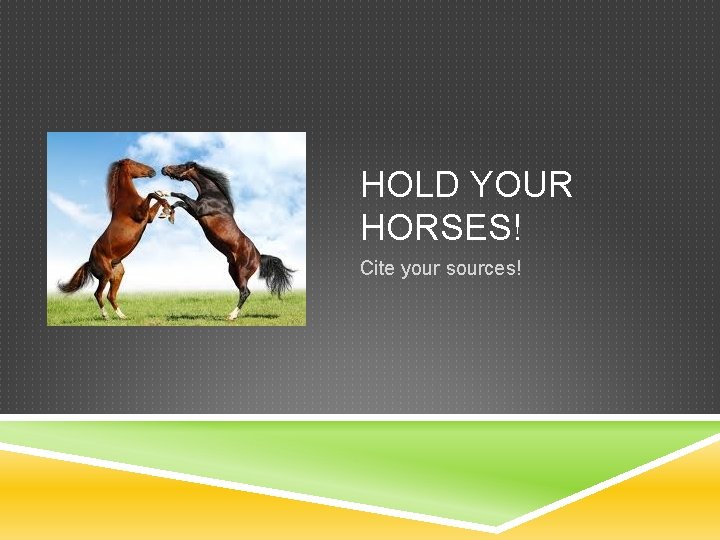 HOLD YOUR HORSES! Cite your sources! 