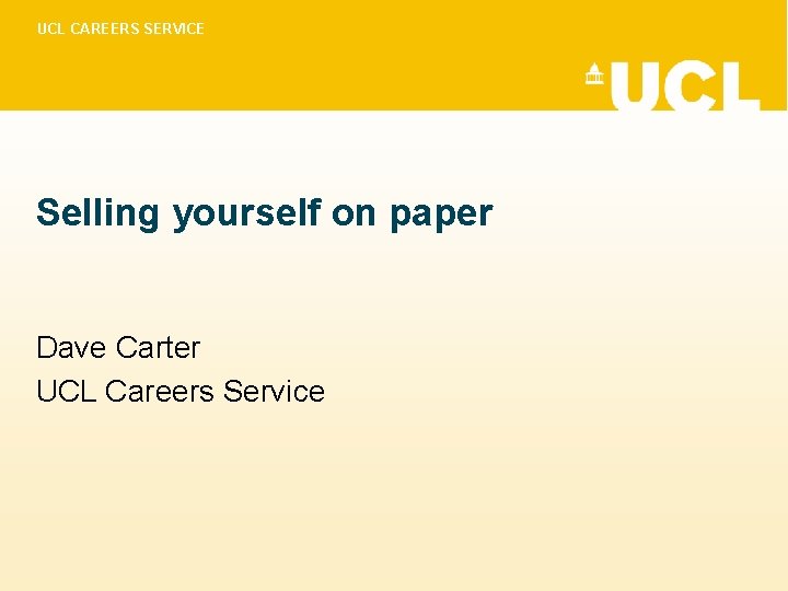 UCL CAREERS SERVICE Selling yourself on paper Dave Carter UCL Careers Service 