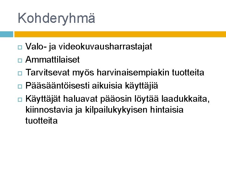 Kohderyhmä Valo- ja videokuvausharrastajat Ammattilaiset Tarvitsevat myös harvinaisempiakin tuotteita Pääsääntöisesti aikuisia käyttäjiä Käyttäjät haluavat