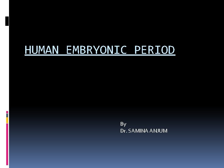 HUMAN EMBRYONIC PERIOD By Dr. SAMINA ANJUM 