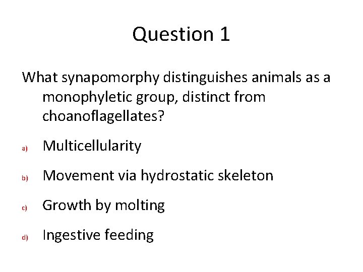 Question 1 What synapomorphy distinguishes animals as a monophyletic group, distinct from choanoflagellates? a) Question 1 What synapomorphy distinguishes animals as a monophyletic group, distinct from choanoflagellates? a)