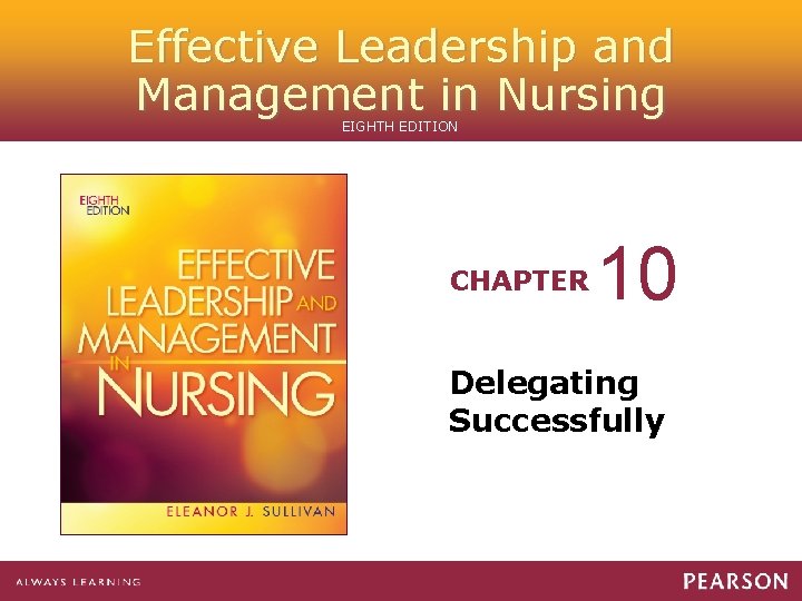 Effective Leadership and Management in Nursing EIGHTH EDITION CHAPTER 10 Delegating Successfully 