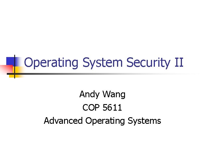 Operating System Security II Andy Wang COP 5611 Advanced Operating Systems 