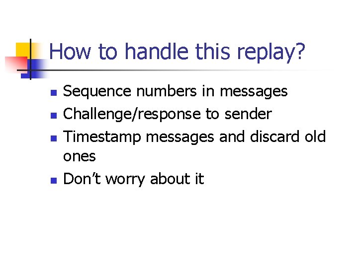 How to handle this replay? n n Sequence numbers in messages Challenge/response to sender