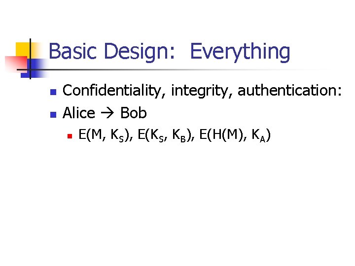 Basic Design: Everything n n Confidentiality, integrity, authentication: Alice Bob n E(M, KS), E(KS,