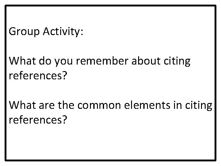 Group Activity: What do you remember about citing references? What are the common elements