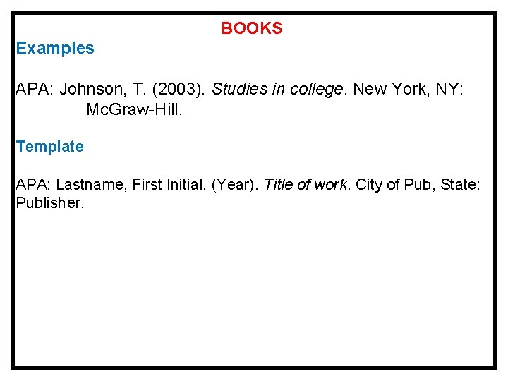 BOOKS Examples APA: Johnson, T. (2003). Studies in college. New York, NY: Mc. Graw-Hill.