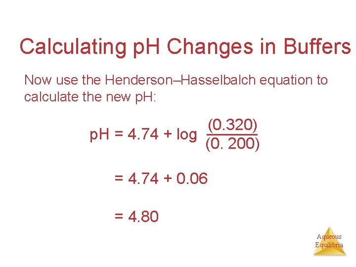 Calculating p. H Changes in Buffers Now use the Henderson–Hasselbalch equation to calculate the