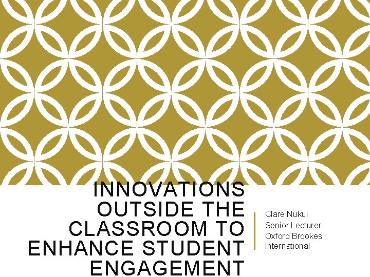 INNOVATIONS OUTSIDE THE CLASSROOM TO ENHANCE STUDENT ENGAGEMENT Clare Nukui Senior Lecturer Oxford Brookes INNOVATIONS OUTSIDE THE CLASSROOM TO ENHANCE STUDENT ENGAGEMENT Clare Nukui Senior Lecturer Oxford Brookes
